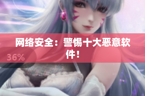网络安全：警惕十大恶意软件！