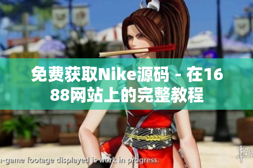 免费获取Nike源码 - 在1688网站上的完整教程