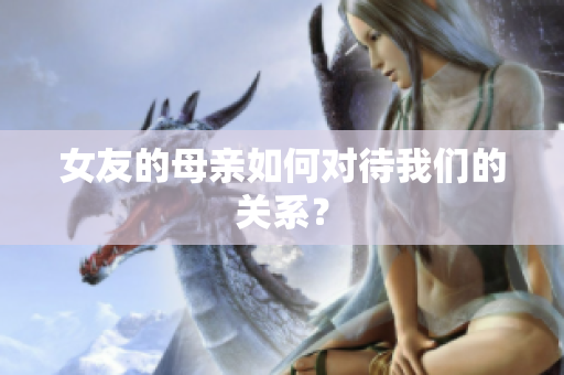 女友的母亲如何对待我们的关系？