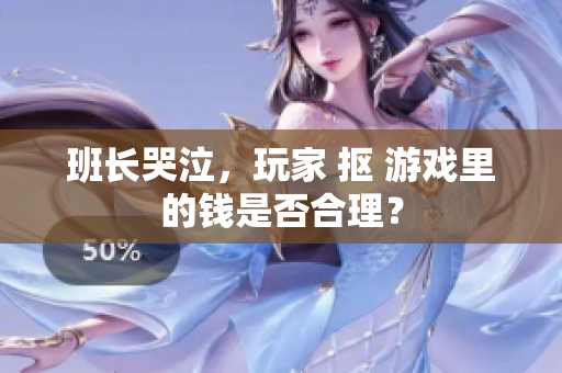 班长哭泣，玩家 抠 游戏里的钱是否合理？