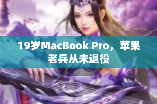 19岁MacBook Pro，苹果老兵从未退役