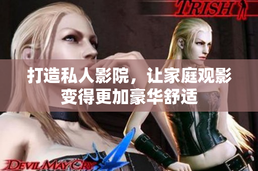 打造私人影院，让家庭观影变得更加豪华舒适