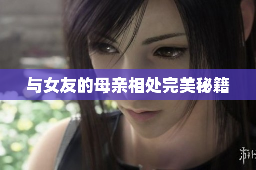 与女友的母亲相处完美秘籍