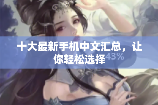 十大最新手机中文汇总，让你轻松选择