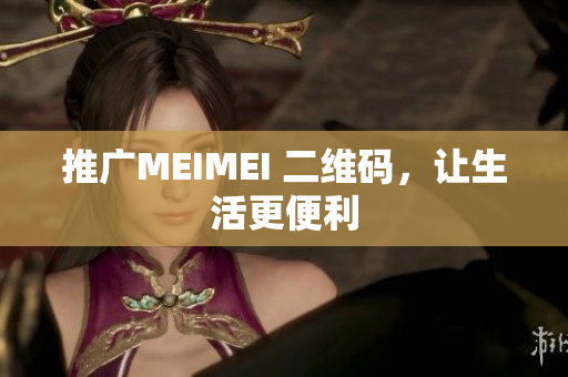 推广MEIMEI 二维码，让生活更便利