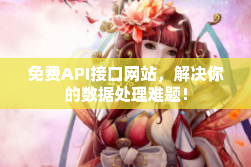 免费API接口网站，解决你的数据处理难题！