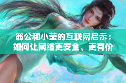 翁公和小莹的互联网启示：如何让网络更安全、更有价值？