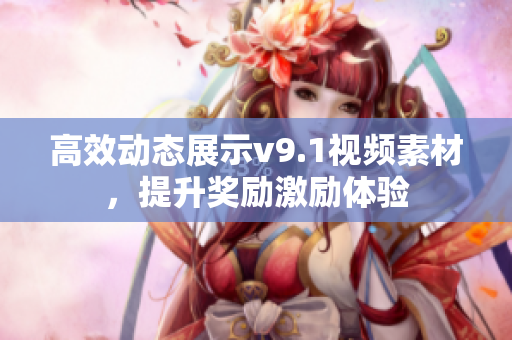高效动态展示v9.1视频素材，提升奖励激励体验