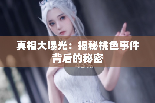 真相大曝光：揭秘桃色事件背后的秘密