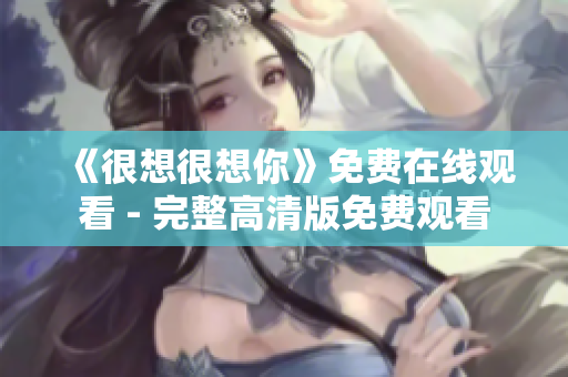 《很想很想你》免费在线观看 - 完整高清版免费观看