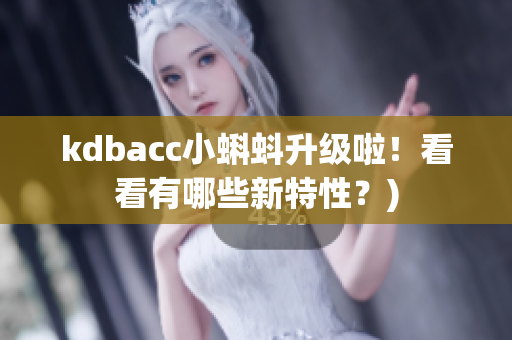 kdbacc小蝌蚪升级啦！看看有哪些新特性？)