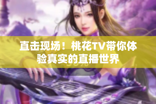 直击现场！桃花TV带你体验真实的直播世界
