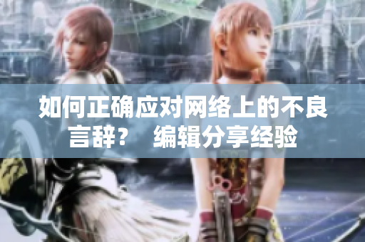 如何正确应对网络上的不良言辞？  编辑分享经验