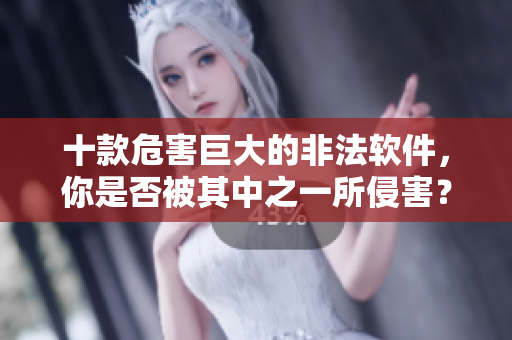 十款危害巨大的非法软件，你是否被其中之一所侵害？