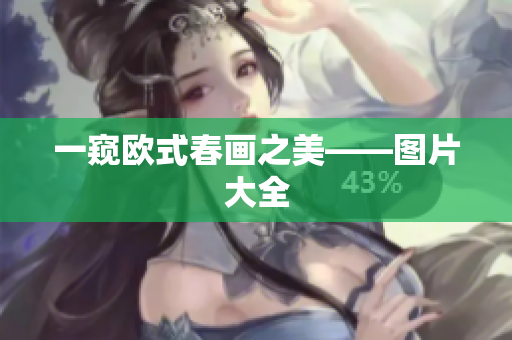 一窥欧式春画之美——图片大全