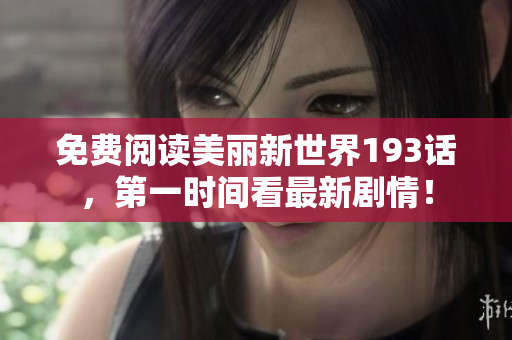 免费阅读美丽新世界193话，第一时间看最新剧情！