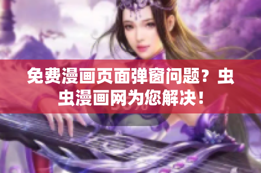 免费漫画页面弹窗问题？虫虫漫画网为您解决！