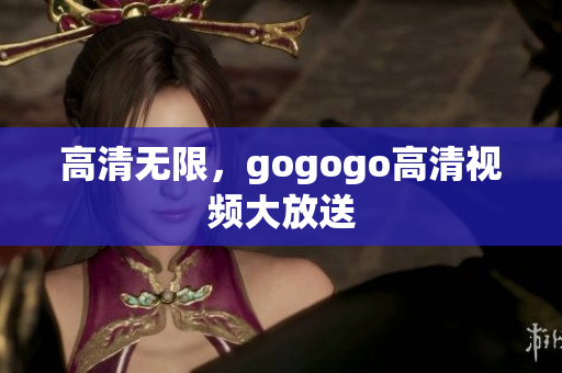 高清无限，gogogo高清视频大放送