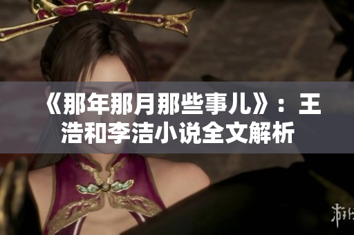 《那年那月那些事儿》：王浩和李洁小说全文解析