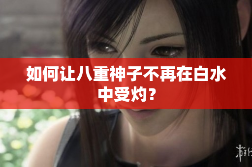 如何让八重神子不再在白水中受灼？