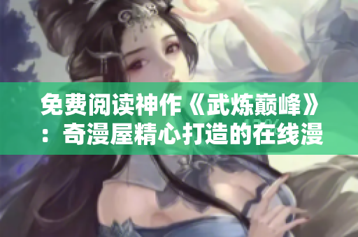 免费阅读神作《武炼巅峰》：奇漫屋精心打造的在线漫画平台