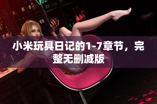 小米玩具日记的1-7章节，完整无删减版