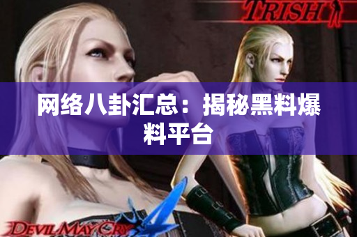 网络八卦汇总：揭秘黑料爆料平台