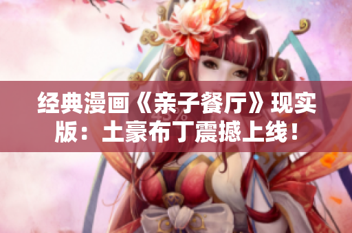 经典漫画《亲子餐厅》现实版：土豪布丁震撼上线！