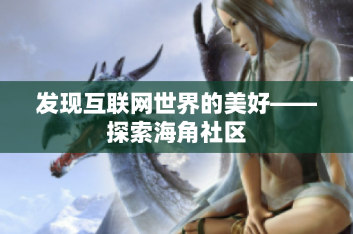 发现互联网世界的美好——探索海角社区
