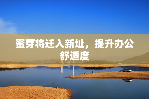 蜜芽将迁入新址，提升办公舒适度