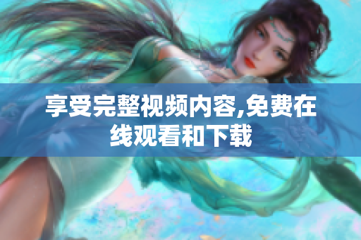 享受完整视频内容,免费在线观看和下载