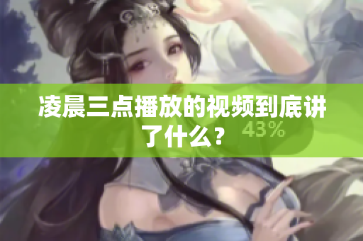 凌晨三点播放的视频到底讲了什么？