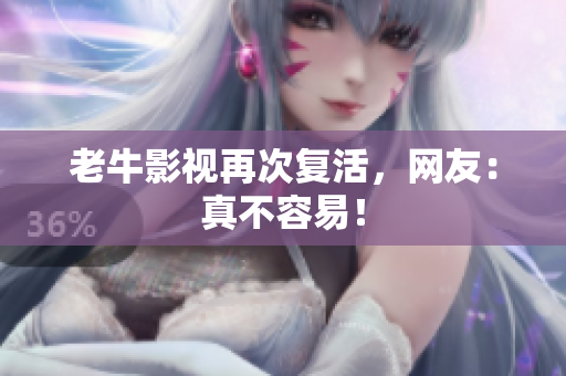 老牛影视再次复活，网友：真不容易！