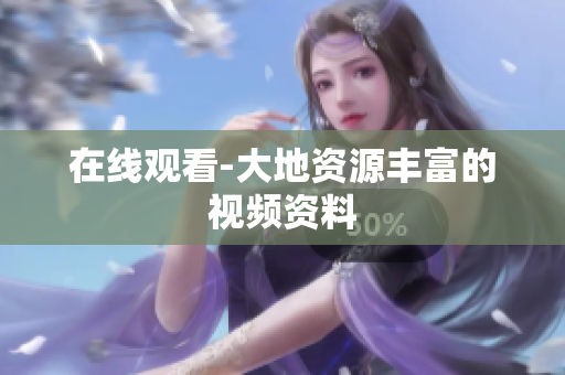 在线观看-大地资源丰富的视频资料