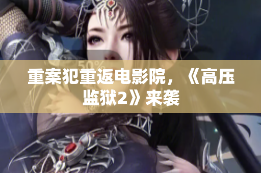 重案犯重返电影院，《高压监狱2》来袭