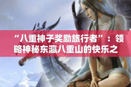 “八重神子奖励旅行者”：领略神秘东瀛八重山的快乐之旅
