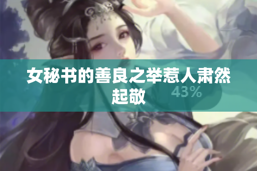 女秘书的善良之举惹人肃然起敬