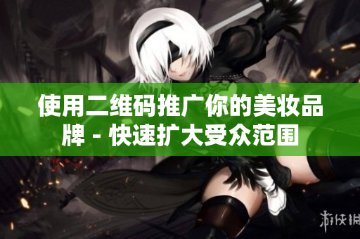 使用二维码推广你的美妆品牌 - 快速扩大受众范围