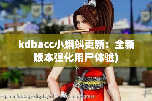 kdbacc小蝌蚪更新：全新版本强化用户体验)