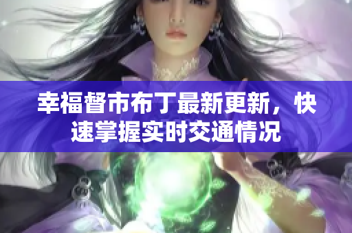 幸福督市布丁最新更新，快速掌握实时交通情况