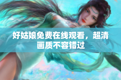 好姑娘免费在线观看，超清画质不容错过