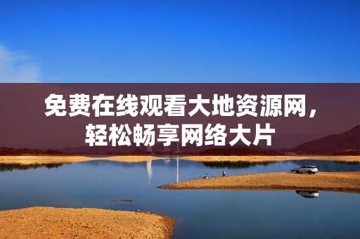 免费在线观看大地资源网，轻松畅享网络大片