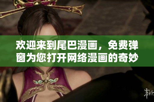 欢迎来到尾巴漫画，免费弹窗为您打开网络漫画的奇妙世界！