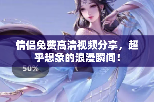 情侣免费高清视频分享，超乎想象的浪漫瞬间！