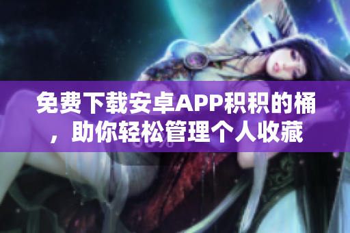 免费下载安卓APP积积的桶，助你轻松管理个人收藏