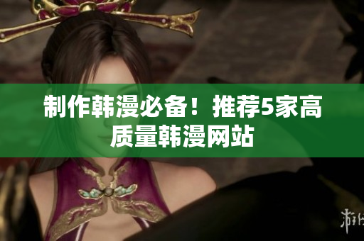 制作韩漫必备！推荐5家高质量韩漫网站