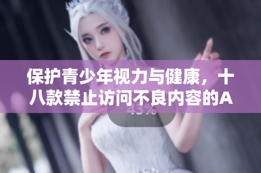 保护青少年视力与健康，十八款禁止访问不良内容的APP推荐