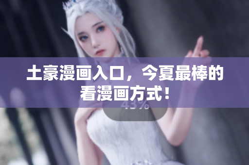 土豪漫画入口，今夏最棒的看漫画方式！