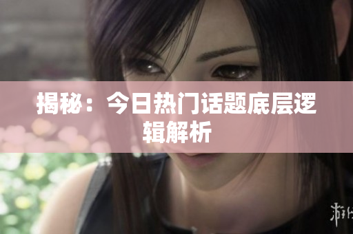 揭秘：今日热门话题底层逻辑解析