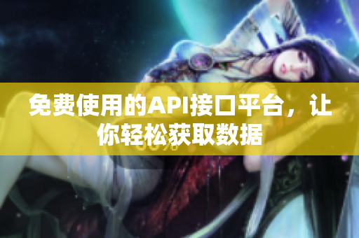 免费使用的API接口平台，让你轻松获取数据
